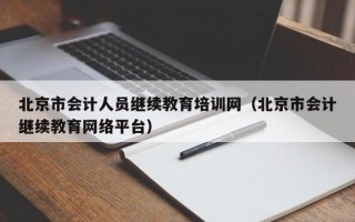 北京市会计人员继续教育培训网（北京市会计继续教育网络平台）