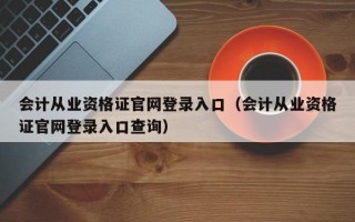 会计从业资格证官网登录入口（会计从业资格证官网登录入口查询）