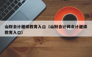 山财会计继续教育入口（山财会计网会计继续教育入口）