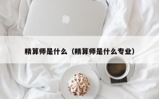 精算师是什么（精算师是什么专业）