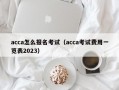 acca怎么报名考试（acca考试费用一览表2023）