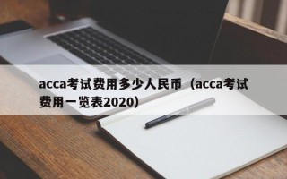 acca考试费用多少人民币（acca考试费用一览表2020）