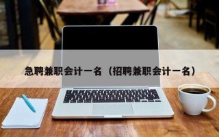 急聘兼职会计一名（招聘兼职会计一名）