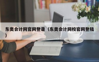 东奥会计网官网登录（东奥会计网校官网登陆）