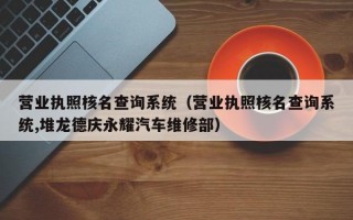 营业执照核名查询系统（营业执照核名查询系统,堆龙德庆永耀汽车维修部）