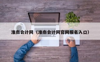 淮南会计网（淮南会计网官网报名入口）