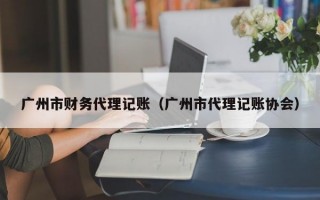 广州市财务代理记账（广州市代理记账协会）