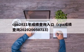 cpa2021年成绩查询入口（cpa成绩查询202020050713）