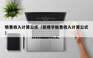 销售收入计算公式（管理学销售收入计算公式）