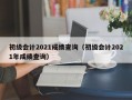 初级会计2021成绩查询（初级会计2021年成绩查询）