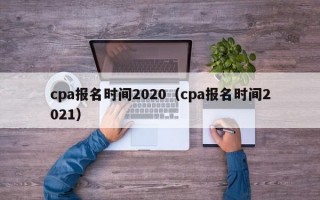 cpa报名时间2020（cpa报名时间2021）