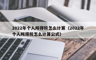 2022年个人所得税怎么计算（2022年个人所得税怎么计算公式）