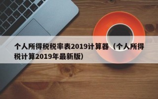 个人所得税税率表2019计算器（个人所得税计算2019年最新版）