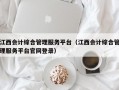 江西会计综合管理服务平台（江西会计综合管理服务平台官网登录）