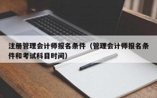 注册管理会计师报名条件（管理会计师报名条件和考试科目时间）