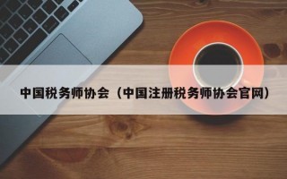 中国税务师协会（中国注册税务师协会官网）