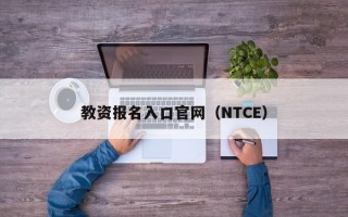 教资报名入口官网（NTCE）