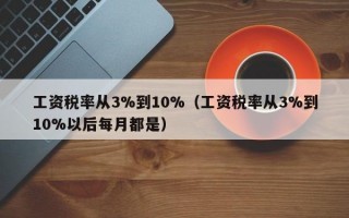 工资税率从3%到10%（工资税率从3%到10%以后每月都是）