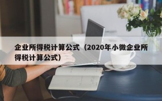 企业所得税计算公式（2020年小微企业所得税计算公式）