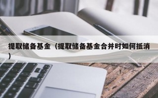 提取储备基金（提取储备基金合并时如何抵消）