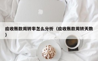 应收账款周转率怎么分析（应收账款周转天数）