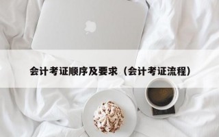 会计考证顺序及要求（会计考证流程）