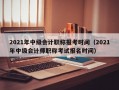 2021年中级会计职称报考时间（2021年中级会计师职称考试报名时间）