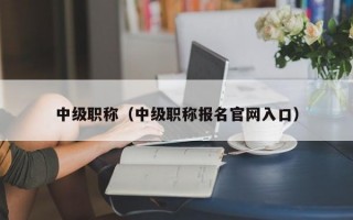 中级职称（中级职称报名官网入口）