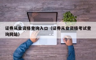 证券从业资格查询入口（证券从业资格考试查询网站）