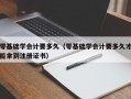 零基础学会计要多久（零基础学会计要多久才能拿到注册证书）