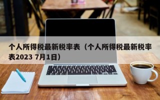 个人所得税最新税率表（个人所得税最新税率表2023 7月1日）