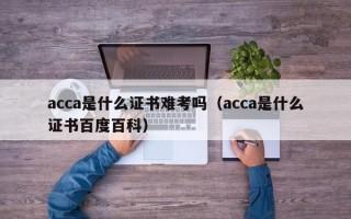 acca是什么证书难考吗（acca是什么证书百度百科）