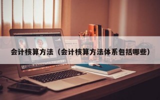 会计核算方法（会计核算方法体系包括哪些）