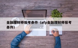 金融理财师报考条件（afp金融理财师报考条件）