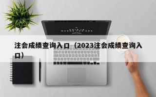 注会成绩查询入口（2023注会成绩查询入口）