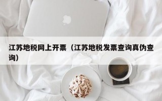 江苏地税网上开票（江苏地税发票查询真伪查询）