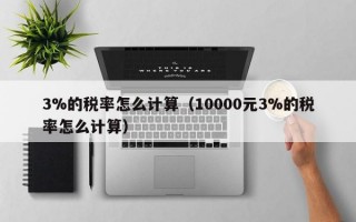 3%的税率怎么计算（10000元3%的税率怎么计算）