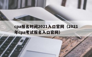 cpa报名时间2021入口官网（2021年cpa考试报名入口官网）