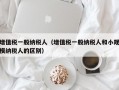 增值税一般纳税人（增值税一般纳税人和小规模纳税人的区别）