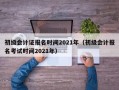 初级会计证报名时间2021年（初级会计报名考试时间2021年）