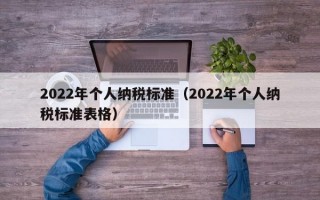 2022年个人纳税标准（2022年个人纳税标准表格）