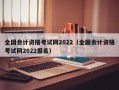 全国会计资格考试网2022（全国会计资格考试网2022报名）