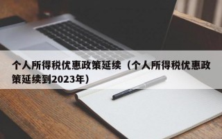 个人所得税优惠政策延续（个人所得税优惠政策延续到2023年）