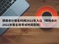 初级会计报名时间2022年入口（初级会计2022年报名和考试时间官网）