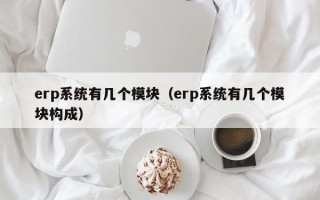 erp系统有几个模块（erp系统有几个模块构成）