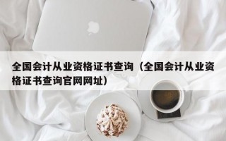 全国会计从业资格证书查询（全国会计从业资格证书查询官网网址）