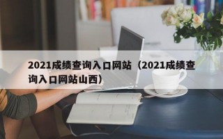 2021成绩查询入口网站（2021成绩查询入口网站山西）