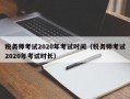 税务师考试2020年考试时间（税务师考试2020年考试时长）