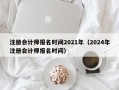 注册会计师报名时间2021年（2024年注册会计师报名时间）