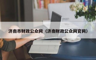 济南市财政公众网（济南财政公众网官网）